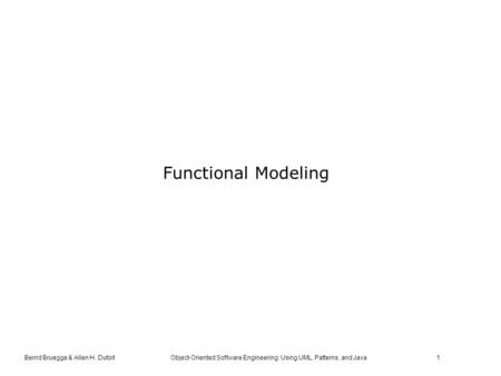 Bernd Bruegge & Allen H. Dutoit Object-Oriented Software Engineering: Using UML, Patterns, and Java 1 Functional Modeling.