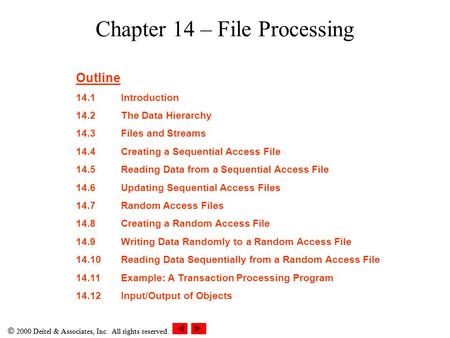 2000 Deitel & Associates, Inc. All rights reserved. Chapter 14 – File Processing Outline 14.1Introduction 14.2The Data Hierarchy 14.3Files and Streams.