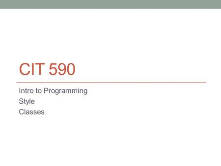 CIT 590 Intro to Programming Style Classes. Remember to finish up findAllCISCourses.py.