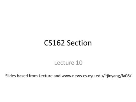 CS162 Section Lecture 10 Slides based from Lecture and www.news.cs.nyu.edu/~jinyang/fa08/