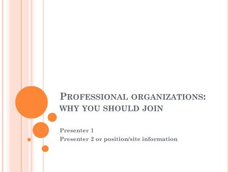 P ROFESSIONAL ORGANIZATIONS : WHY YOU SHOULD JOIN Presenter 1 Presenter 2 or position/site information.