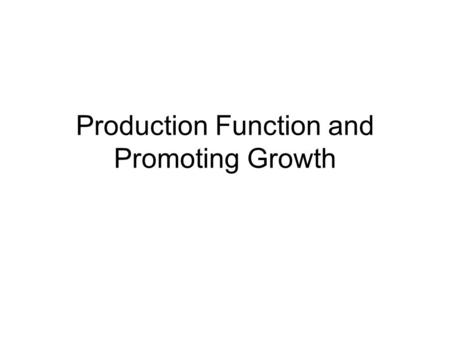 Production Function and Promoting Growth. The Production Function and Theories of Growth The production function shows the relationship between the quantity.