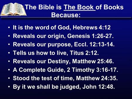 The Bible is The Book of Books Because: It is the word of God, Hebrews 4:12 Reveals our origin, Genesis 1:26-27. Reveals our purpose, Eccl. 12:13-14. Tells.