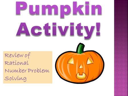 Review of Rational Number Problem Solving. Pumpkin Carving Have out pencil, blank sheet of paper, calculator.