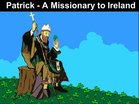 Patrick - A Missionary to Ireland. Note: Any videos in this presentation will only play online. After you download the slideshow, you will need to also.