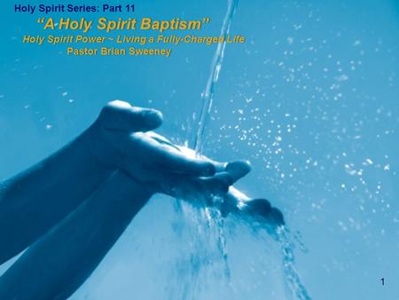 1 Holy Spirit Series: Part 11 “A Holy Spirit Baptism” “A Holy Spirit Baptism” Holy Spirit Power ~ Living a Fully-Charged Life Holy Spirit Power ~ Living.