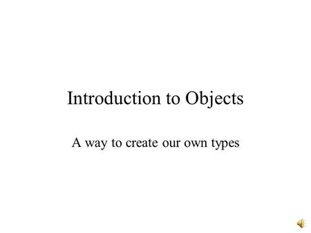 Introduction to Objects A way to create our own types.