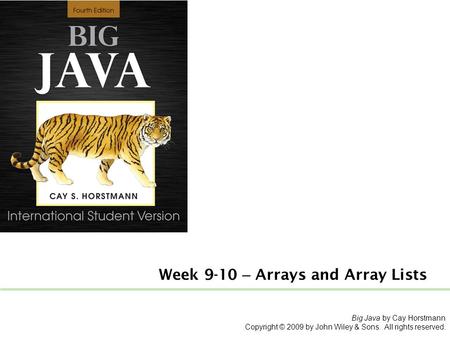 Week 9-10 – Arrays and Array Lists Big Java by Cay Horstmann Copyright © 2009 by John Wiley & Sons. All rights reserved.