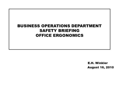 BUSINESS OPERATIONS DEPARTMENT SAFETY BRIEFING OFFICE ERGONOMICS E.H. Winkler August 16, 2010.
