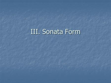III. Sonata Form. Sometimes called sonata-allegro form Sometimes called sonata-allegro form Definition- The form of a single movement. Definition- The.