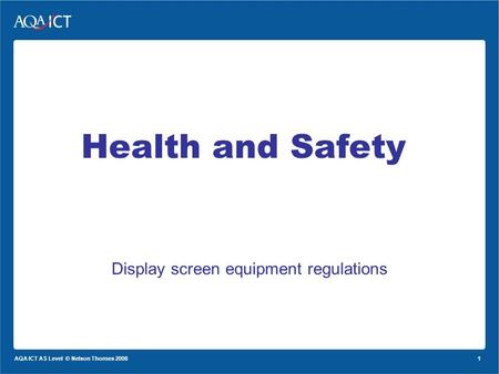 1 AQA ICT AS Level © Nelson Thornes 2008 Display screen equipment regulations Health and Safety.
