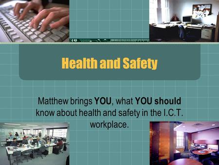 Health and Safety Matthew brings YOU, what YOU should know about health and safety in the I.C.T. workplace.