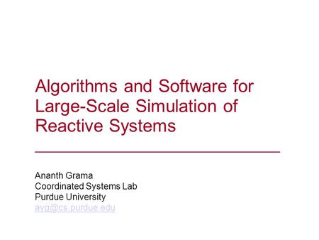 Algorithms and Software for Large-Scale Simulation of Reactive Systems _______________________________ Ananth Grama Coordinated Systems Lab Purdue University.