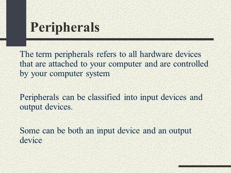 Peripherals The term peripherals refers to all hardware devices that are attached to your computer and are controlled by your computer system Peripherals.