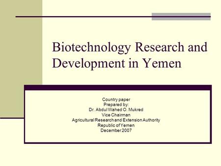 Biotechnology Research and Development in Yemen Country paper Prepared by: Dr. Abdul Wahed O. Mukred Vice Chairman Agricultural Research and Extension.