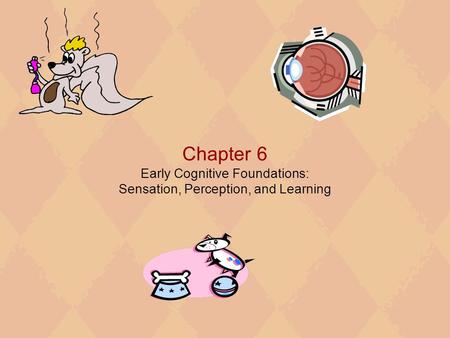 Chapter 6 Early Cognitive Foundations: Sensation, Perception, and Learning.