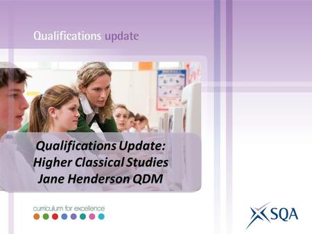 Qualifications Update: Higher Classical Studies Jane Henderson QDM Qualifications Update: Higher Classical Studies Jane Henderson QDM.