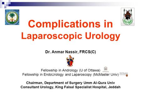 Complications in Laparoscopic Urology Dr. Anmar Nassir, FRCS(C) Fellowship in Andrology (U of Ottawa) Fellowship in EndoUrology and Laparoscopy (McMaster.