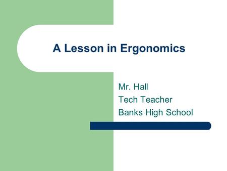 A Lesson in Ergonomics Mr. Hall Tech Teacher Banks High School.