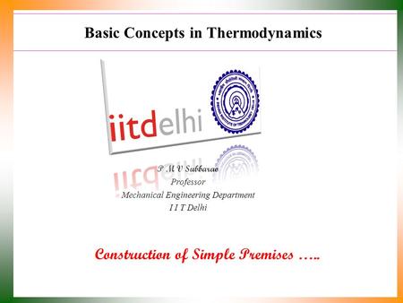 Basic Concepts in Thermodynamics Construction of Simple Premises ….. P M V Subbarao Professor Mechanical Engineering Department I I T Delhi.