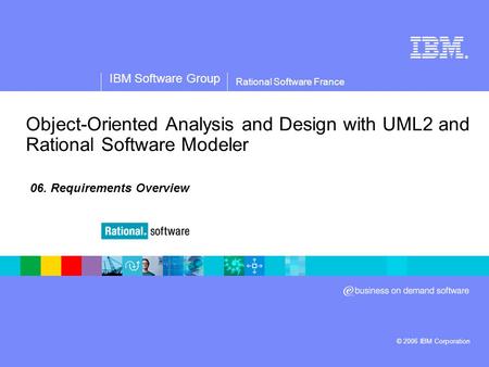 ® IBM Software Group © 2006 IBM Corporation Rational Software France Object-Oriented Analysis and Design with UML2 and Rational Software Modeler 06. Requirements.