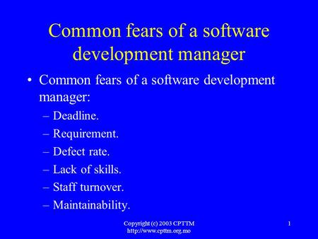 Copyright (c) 2003 CPTTM  1 Common fears of a software development manager Common fears of a software development manager: –Deadline.