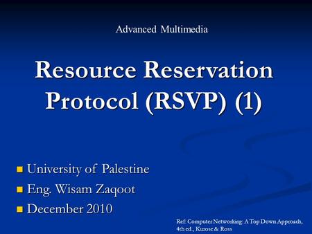 Resource Reservation Protocol (RSVP) (1) Advanced Multimedia University of Palestine University of Palestine Eng. Wisam Zaqoot Eng. Wisam Zaqoot December.