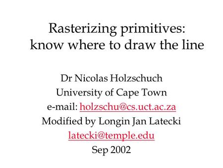 Rasterizing primitives: know where to draw the line Dr Nicolas Holzschuch University of Cape Town   Modified.