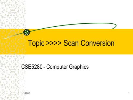 1/1/20001 Topic >>>> Scan Conversion CSE5280 - Computer Graphics.