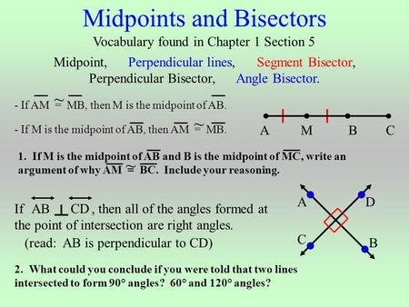 Midpoints and Bisectors Vocabulary found in Chapter 1 Section 5 Midpoint, Perpendicular lines, Segment Bisector, Perpendicular Bisector, Angle Bisector.