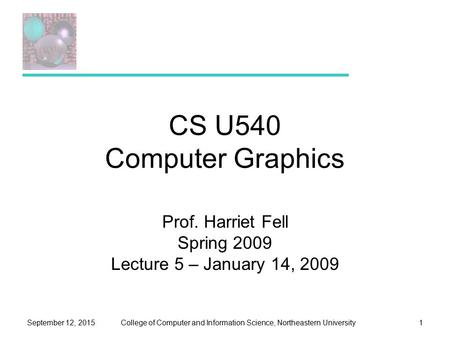 College of Computer and Information Science, Northeastern UniversitySeptember 12, 20151 CS U540 Computer Graphics Prof. Harriet Fell Spring 2009 Lecture.