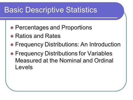 Basic Descriptive Statistics Percentages and Proportions Ratios and Rates Frequency Distributions: An Introduction Frequency Distributions for Variables.