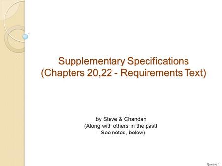 Supplementary Specifications (Chapters 20,22 - Requirements Text) Question 1 by Steve & Chandan (Along with others in the past! - See notes, below)