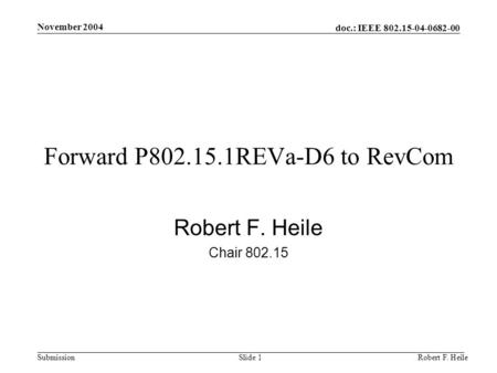 Doc.: IEEE 802.15-04-0682-00 Submission November 2004 Robert F. HeileSlide 1 Forward P802.15.1REVa-D6 to RevCom Robert F. Heile Chair 802.15.