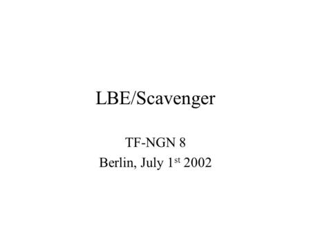 LBE/Scavenger TF-NGN 8 Berlin, July 1 st 2002. Overview LBE deliverable D9.9 for GEANT due Aug 31 Need to decide how to press ahead with workplan; had.