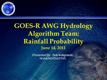 1 GOES-R AWG Hydrology Algorithm Team: Rainfall Probability June 14, 2011 Presented By: Bob Kuligowski NOAA/NESDIS/STAR.