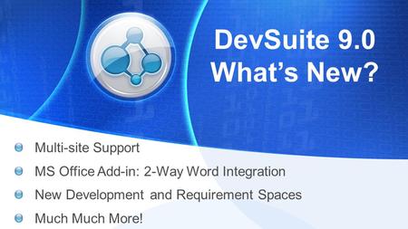 © TechExcel, Inc. All Rights Reserved. This information is confidential. DevSuite 9.0 What’s New? Multi-site Support MS Office Add-in: 2-Way Word Integration.