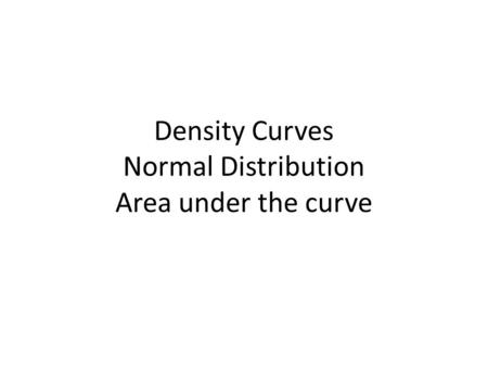Density Curves Normal Distribution Area under the curve.