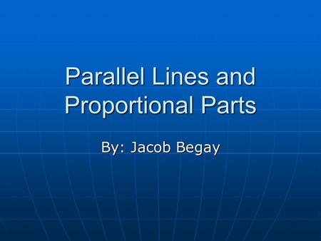 Parallel Lines and Proportional Parts By: Jacob Begay.