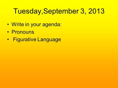 Tuesday,September 3, 2013 Write in your agenda: Pronouns Figurative Language.