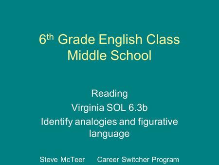 6 th Grade English Class Middle School Reading Virginia SOL 6.3b Identify analogies and figurative language Steve McTeer Career Switcher Program.