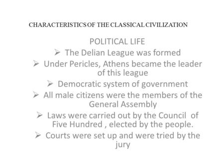 CHARACTERISTICS OF THE CLASSICAL CIVILIZATION POLITICAL LIFE  The Delian League was formed  Under Pericles, Athens became the leader of this league 