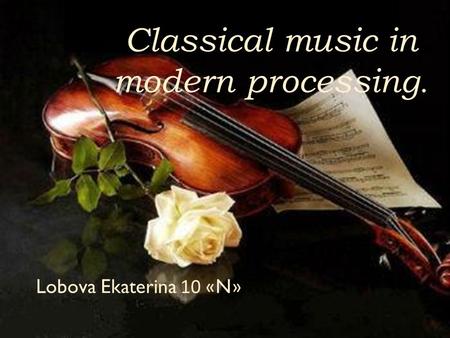 Classical music in modern processing. Lobova Ekaterina 10 «N»