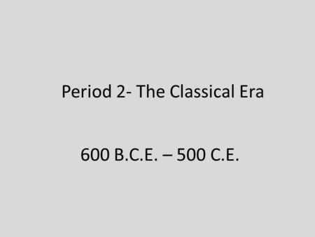Period 2- The Classical Era 600 B.C.E. – 500 C.E..