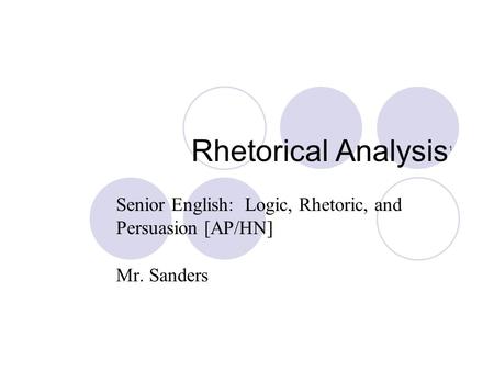 Rhetorical Analysis 1 Senior English: Logic, Rhetoric, and Persuasion [AP/HN] Mr. Sanders.