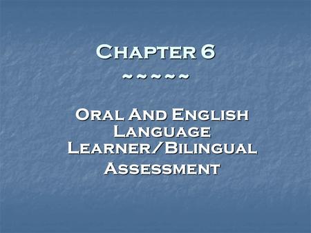 Chapter 6 ~~~~~ Oral And English Language Learner/Bilingual Assessment.