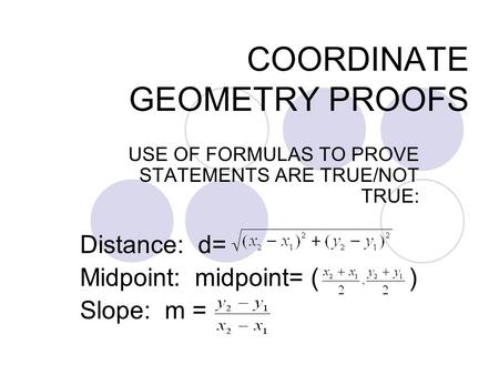 COORDINATE GEOMETRY PROOFS USE OF FORMULAS TO PROVE STATEMENTS ARE TRUE/NOT TRUE: Distance: d= Midpoint: midpoint= ( ) Slope: m =