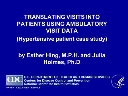 TRANSLATING VISITS INTO PATIENTS USING AMBULATORY VISIT DATA (Hypertensive patient case study) by Esther Hing, M.P.H. and Julia Holmes, Ph.D U.S. DEPARTMENT.