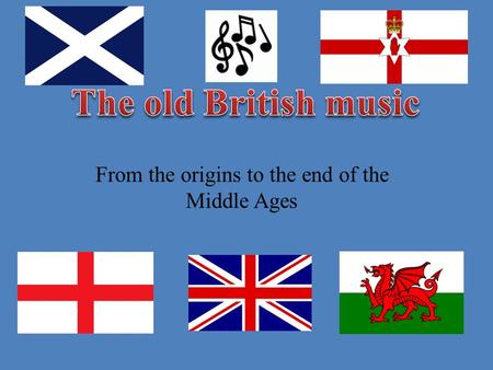 From the origins to the end of the Middle Ages. The first forms of music in British Isles were Celtic music. At the beginning of the 5 th century, the.