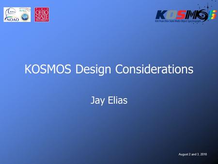 August 2 and 3, 2010 KOSMOS Design Considerations Jay Elias.